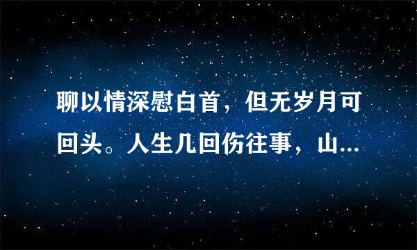 聊以情深慰白首，但无岁月可回头。人生几回伤往事，山形依旧枕寒流。是什么意思