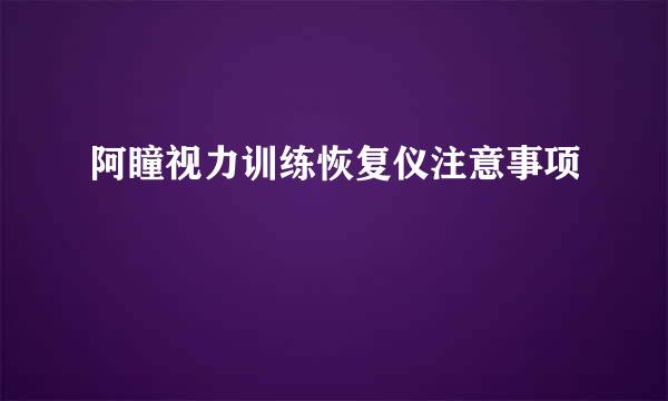 阿瞳视力训练恢复仪注意事项