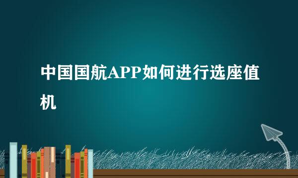 中国国航APP如何进行选座值机