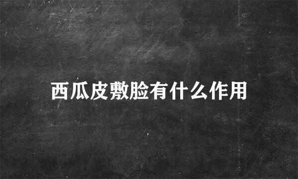 西瓜皮敷脸有什么作用