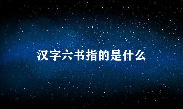 汉字六书指的是什么