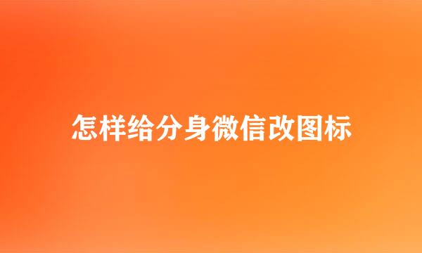 怎样给分身微信改图标