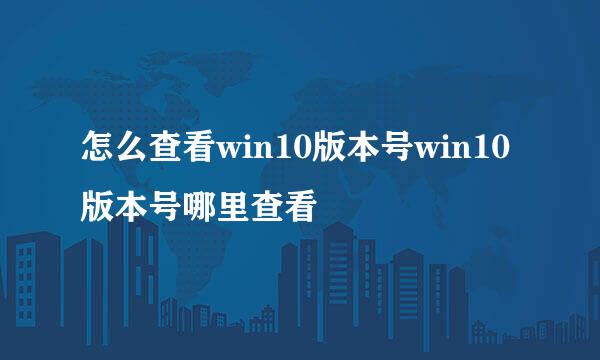 怎么查看win10版本号win10版本号哪里查看