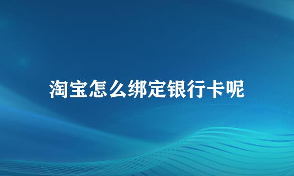 淘宝怎么绑定银行卡呢