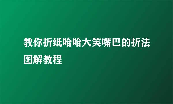 教你折纸哈哈大笑嘴巴的折法图解教程