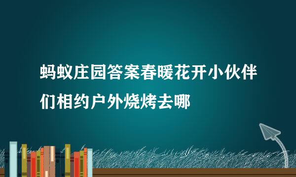 蚂蚁庄园答案春暖花开小伙伴们相约户外烧烤去哪