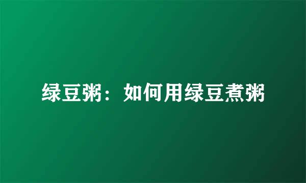 绿豆粥：如何用绿豆煮粥