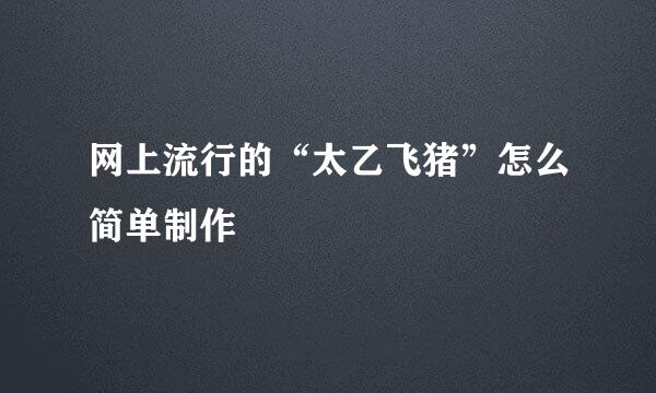 网上流行的“太乙飞猪”怎么简单制作
