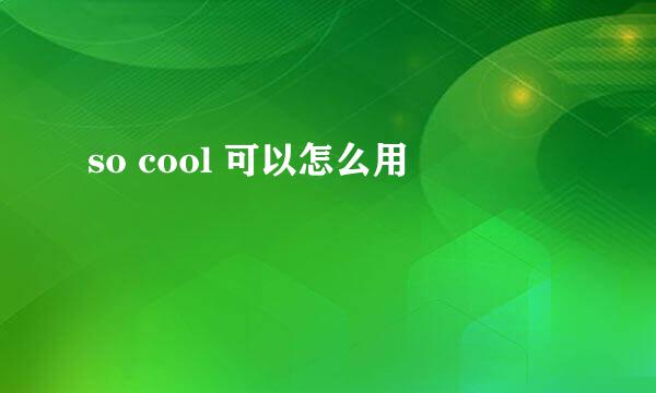 so cool 可以怎么用