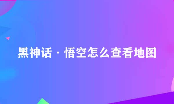 黑神话·悟空怎么查看地图
