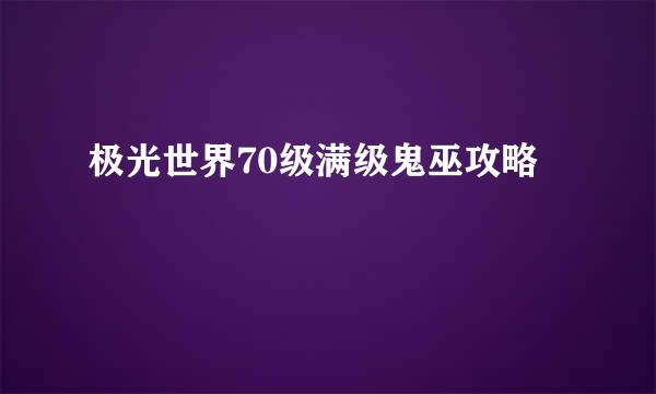 极光世界70级满级鬼巫攻略