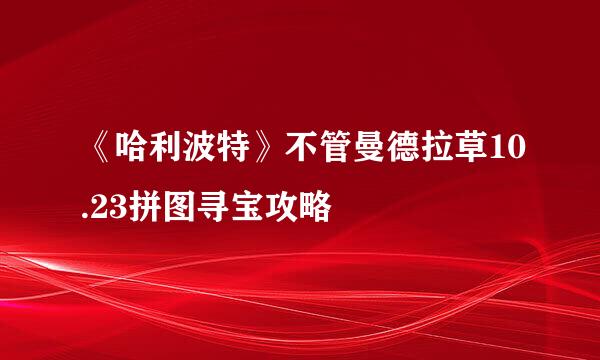 《哈利波特》不管曼德拉草10.23拼图寻宝攻略