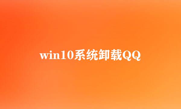 win10系统卸载QQ