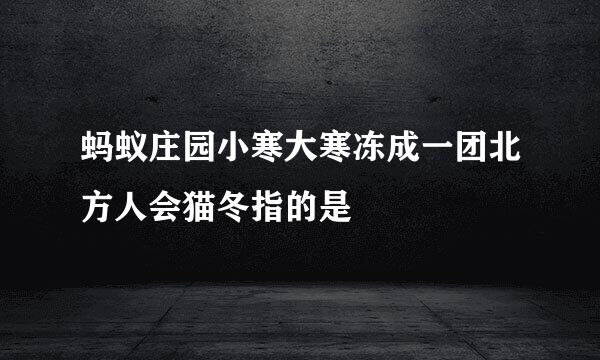 蚂蚁庄园小寒大寒冻成一团北方人会猫冬指的是