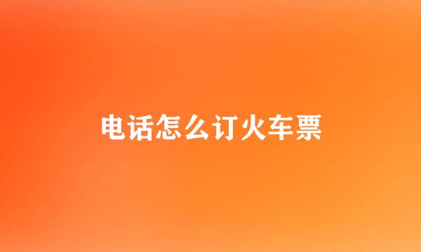电话怎么订火车票