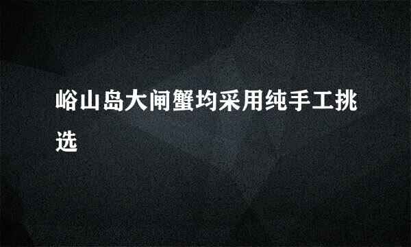 峪山岛大闸蟹均采用纯手工挑选