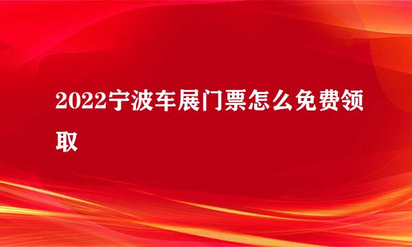 2022宁波车展门票怎么免费领取