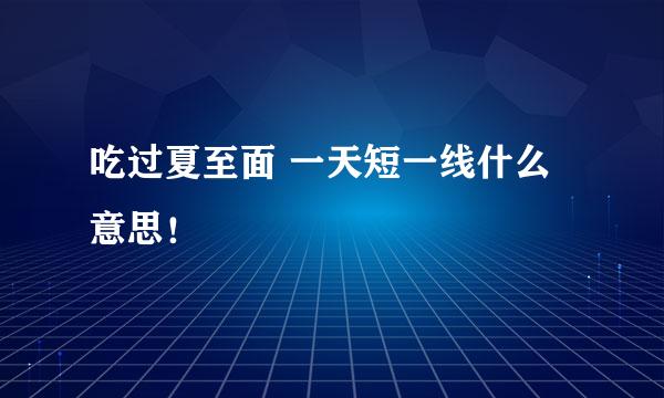 吃过夏至面 一天短一线什么意思!