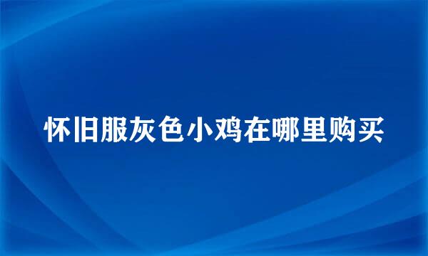 怀旧服灰色小鸡在哪里购买