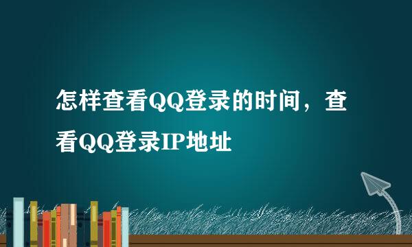 怎样查看QQ登录的时间，查看QQ登录IP地址