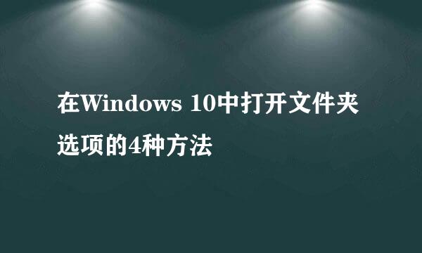 在Windows 10中打开文件夹选项的4种方法