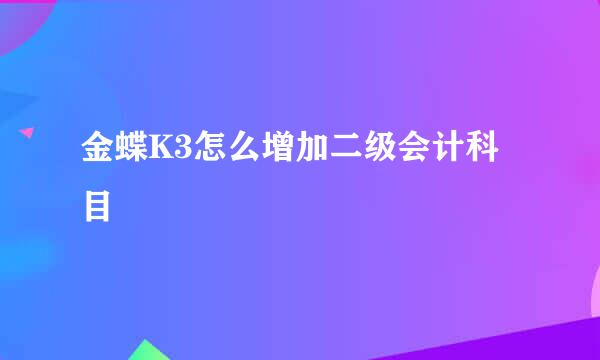 金蝶K3怎么增加二级会计科目