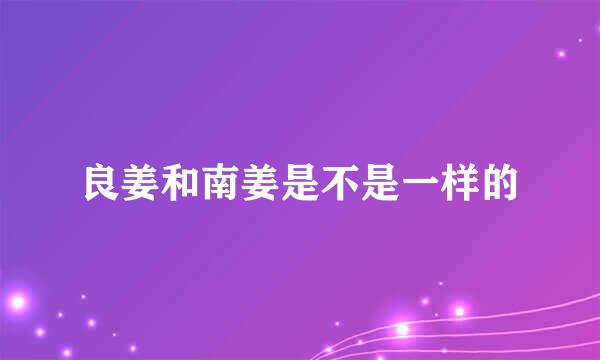 良姜和南姜是不是一样的