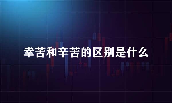 幸苦和辛苦的区别是什么