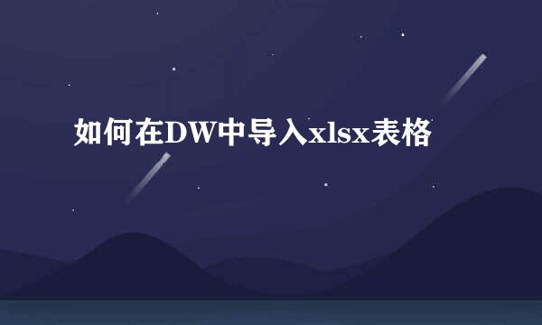 如何在DW中导入xlsx表格