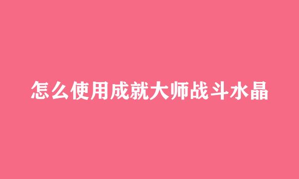 怎么使用成就大师战斗水晶