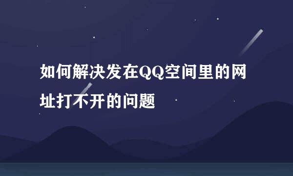 如何解决发在QQ空间里的网址打不开的问题