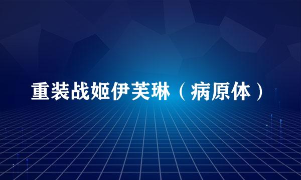 重装战姬伊芙琳（病原体）