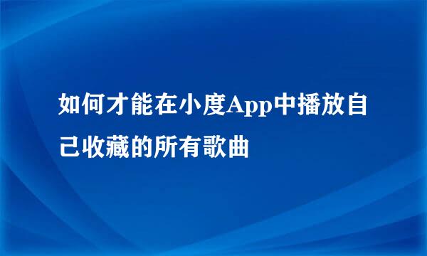 如何才能在小度App中播放自己收藏的所有歌曲