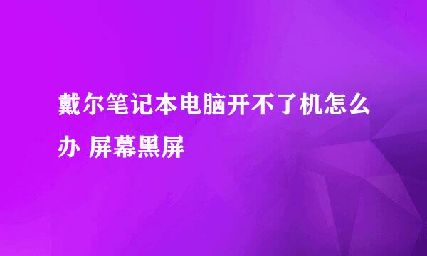 戴尔笔记本电脑开不了机怎么办 屏幕黑屏