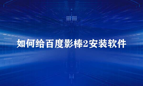 如何给百度影棒2安装软件