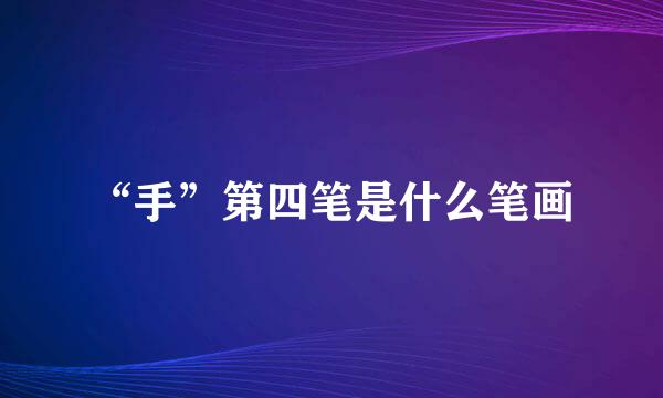 “手”第四笔是什么笔画