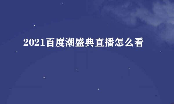 2021百度潮盛典直播怎么看