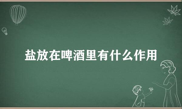 盐放在啤酒里有什么作用