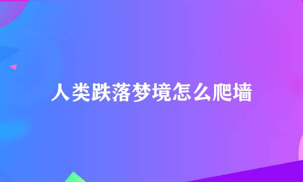 人类跌落梦境怎么爬墙