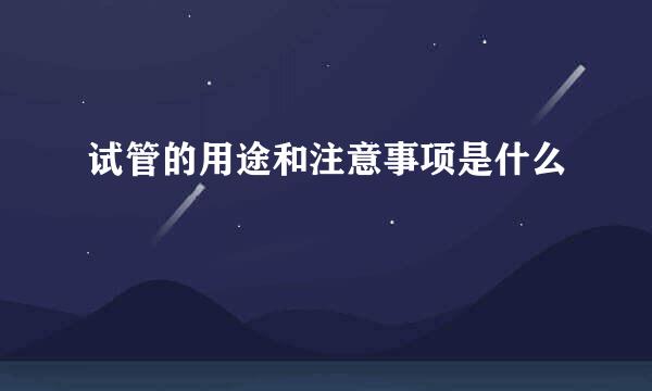 试管的用途和注意事项是什么