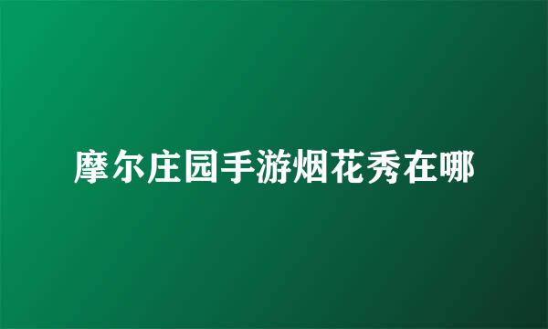 摩尔庄园手游烟花秀在哪
