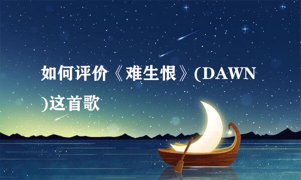 如何评价《难生恨》(DAWN)这首歌