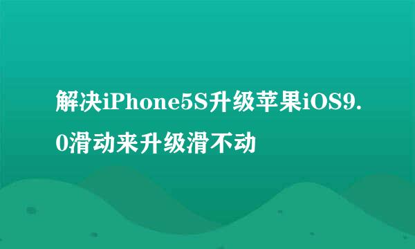 解决iPhone5S升级苹果iOS9.0滑动来升级滑不动
