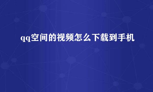 qq空间的视频怎么下载到手机