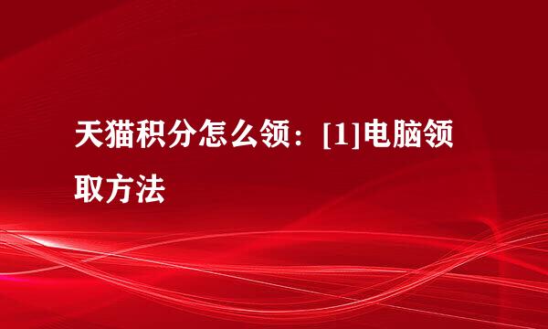 天猫积分怎么领：[1]电脑领取方法