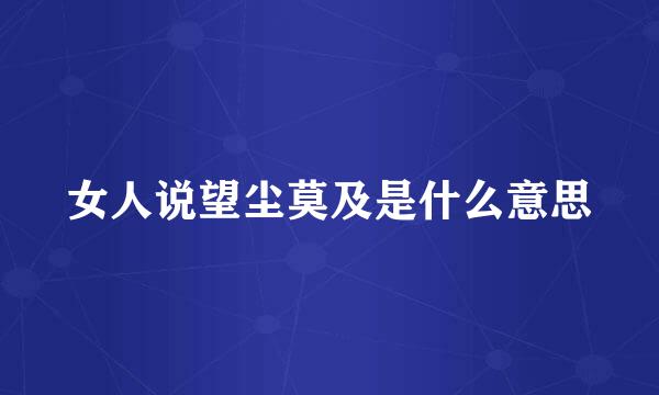 女人说望尘莫及是什么意思