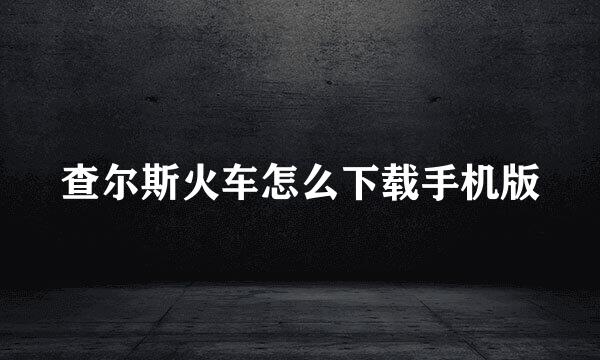 查尔斯火车怎么下载手机版
