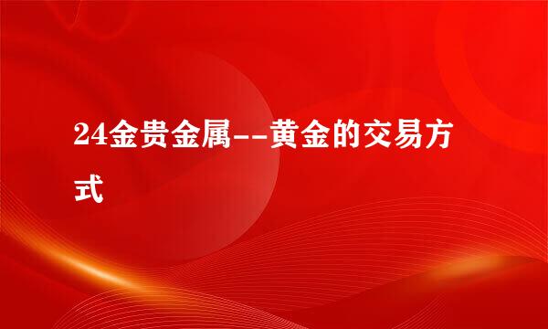24金贵金属--黄金的交易方式