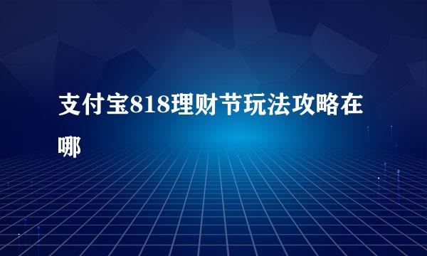 支付宝818理财节玩法攻略在哪
