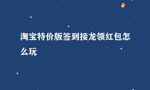 淘宝特价版签到接龙领红包怎么玩
